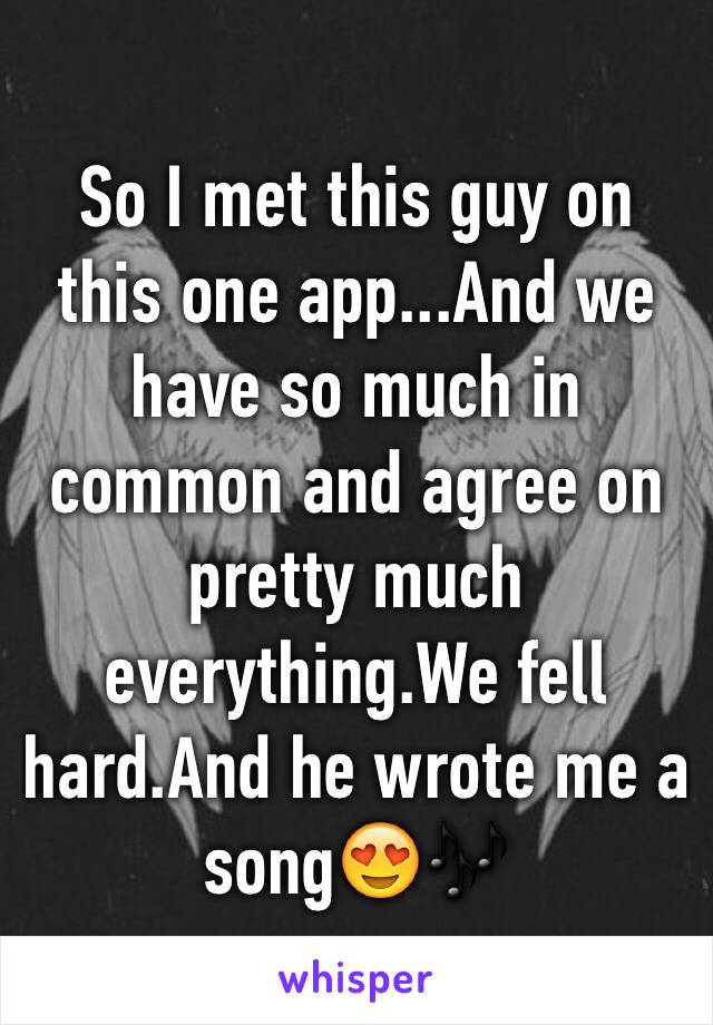 So I met this guy on this one app...And we have so much in common and agree on pretty much everything.We fell hard.And he wrote me a song😍🎶