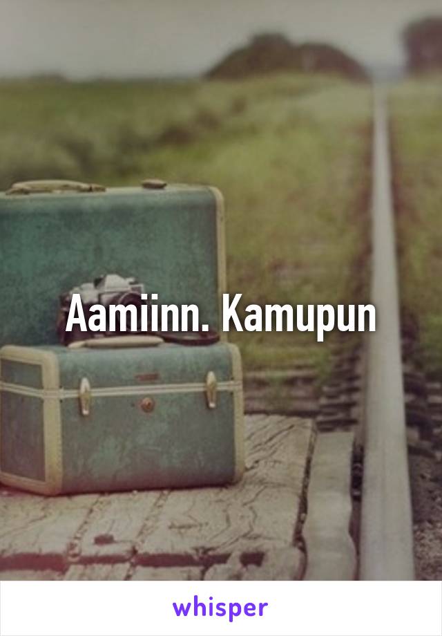 Aamiinn. Kamupun