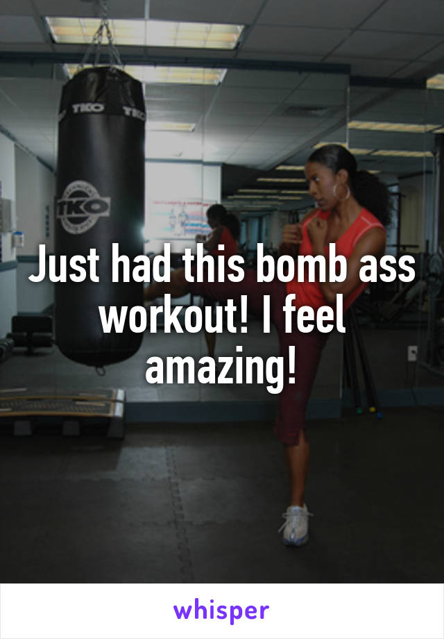 Just had this bomb ass workout! I feel amazing!