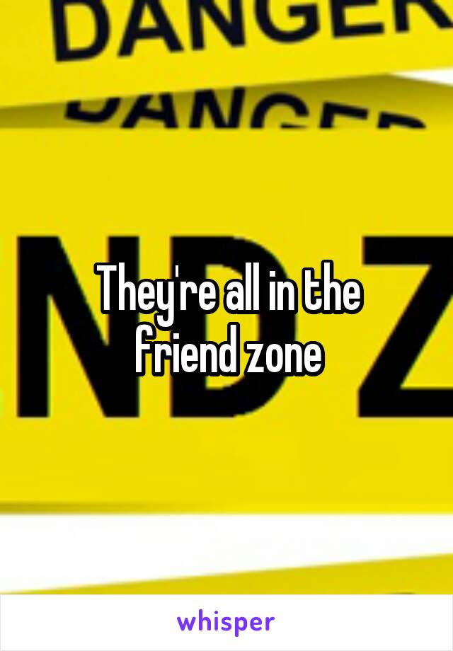 They're all in the
friend zone