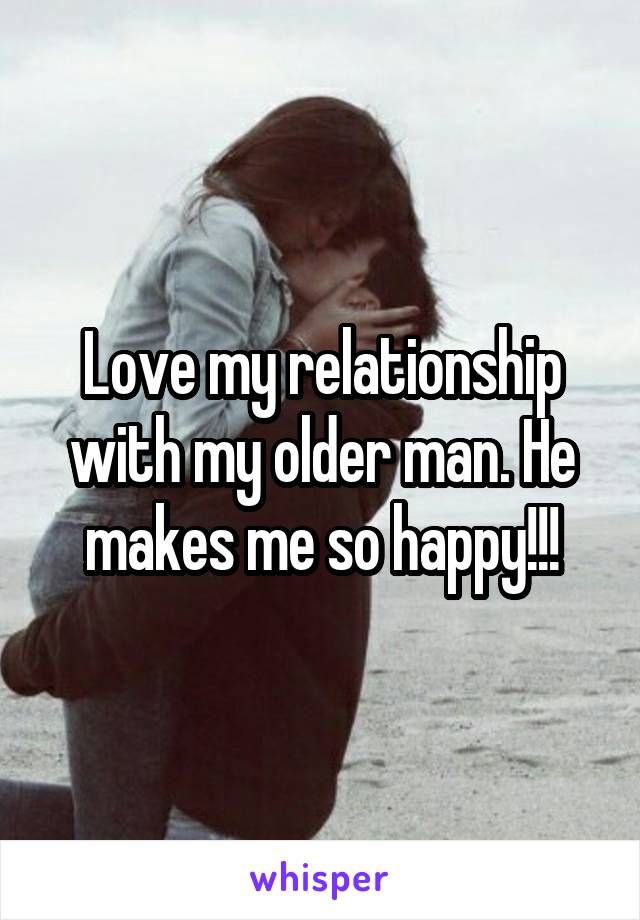 Love my relationship with my older man. He makes me so happy!!!