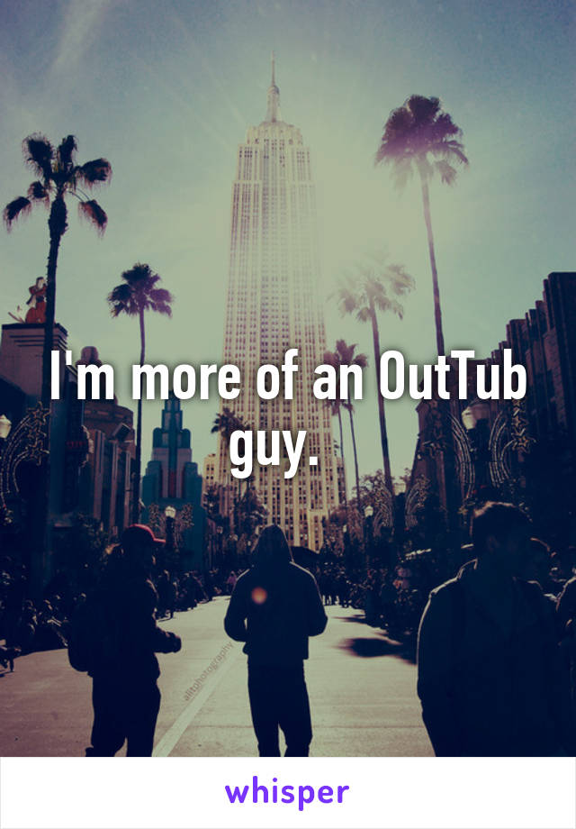 I'm more of an OutTub guy.  