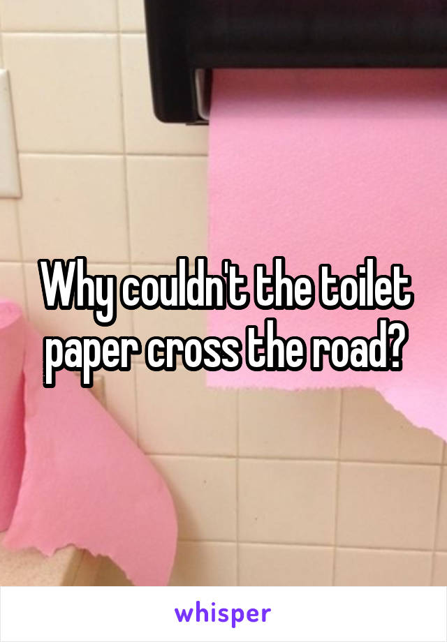 Why couldn't the toilet paper cross the road?