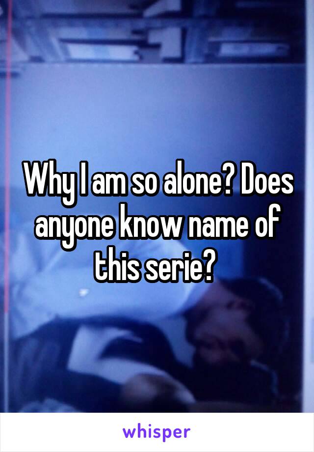 Why I am so alone? Does anyone know name of this serie? 