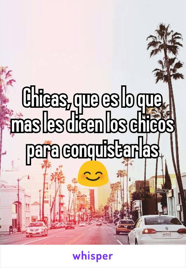 Chicas, que es lo que mas les dicen los chicos para conquistarlas 😊