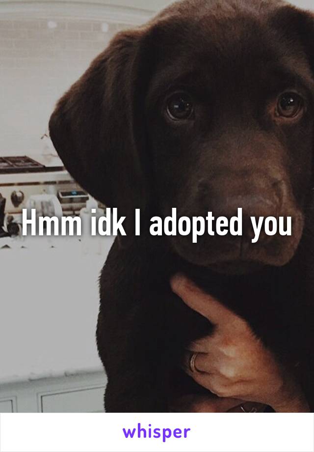 Hmm idk I adopted you