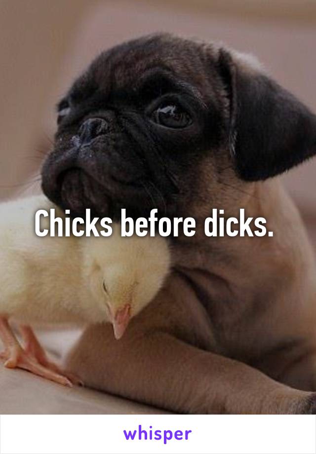 Chicks before dicks. 