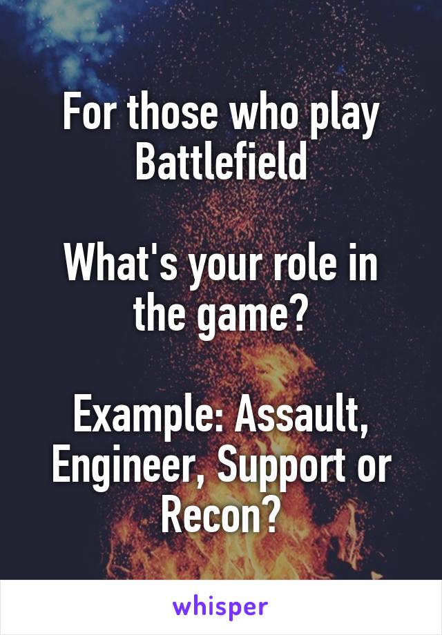 For those who play Battlefield

What's your role in the game?

Example: Assault, Engineer, Support or Recon?