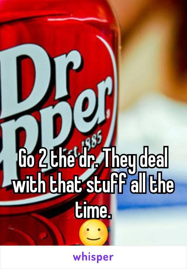 Go 2 the dr. They deal with that stuff all the time.
☺