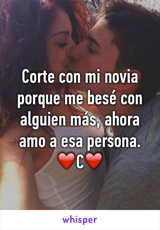 Corte con mi novia porque me besé con alguien más, ahora amo a esa persona. ❤️C❤️