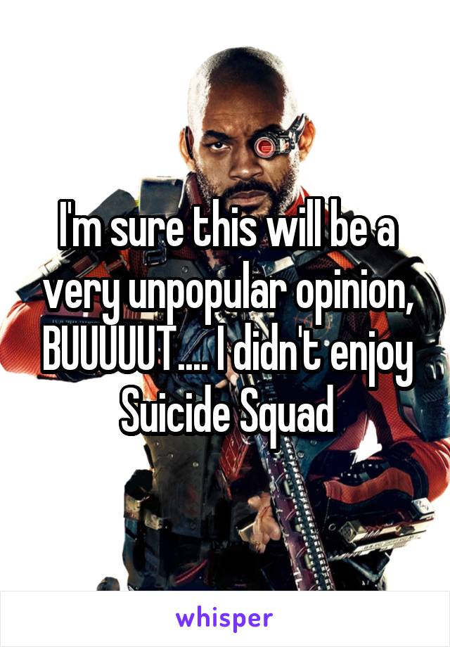 I'm sure this will be a very unpopular opinion, BUUUUUT.... I didn't enjoy Suicide Squad