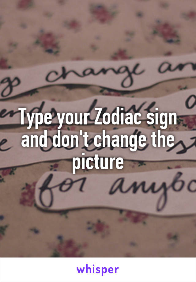 Type your Zodiac sign and don't change the picture