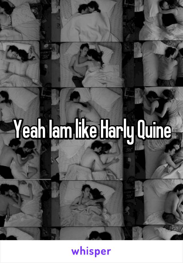 Yeah Iam like Harly Quine