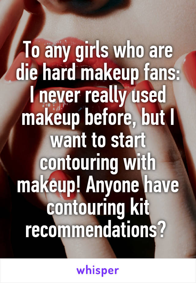 To any girls who are die hard makeup fans: I never really used makeup before, but I want to start contouring with makeup! Anyone have contouring kit recommendations? 