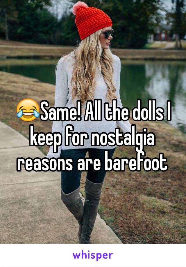 😂Same! All the dolls I keep for nostalgia reasons are barefoot