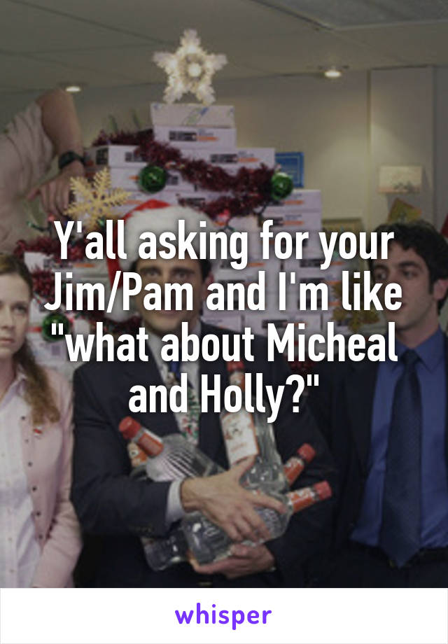 Y'all asking for your Jim/Pam and I'm like "what about Micheal and Holly?"