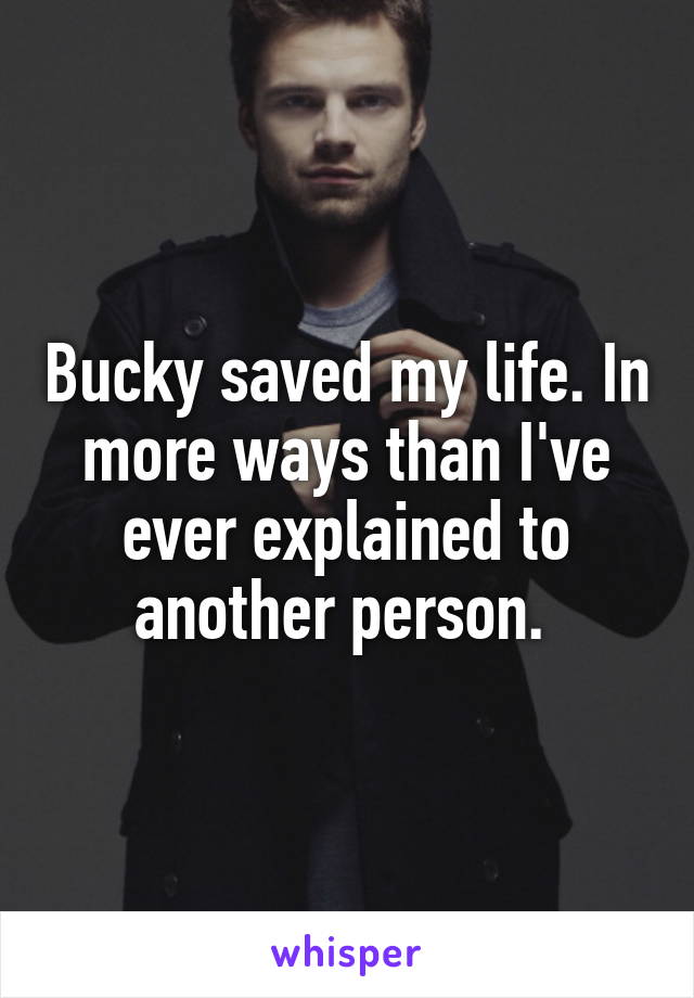 Bucky saved my life. In more ways than I've ever explained to another person. 