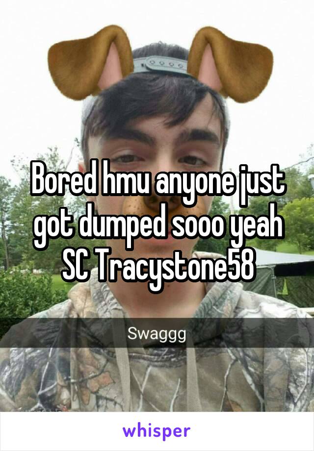 Bored hmu anyone just got dumped sooo yeah
SC Tracystone58