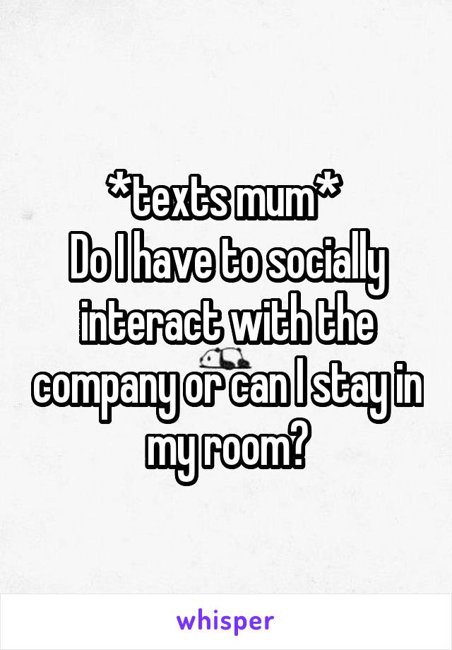 *texts mum* 
Do I have to socially interact with the company or can I stay in my room?