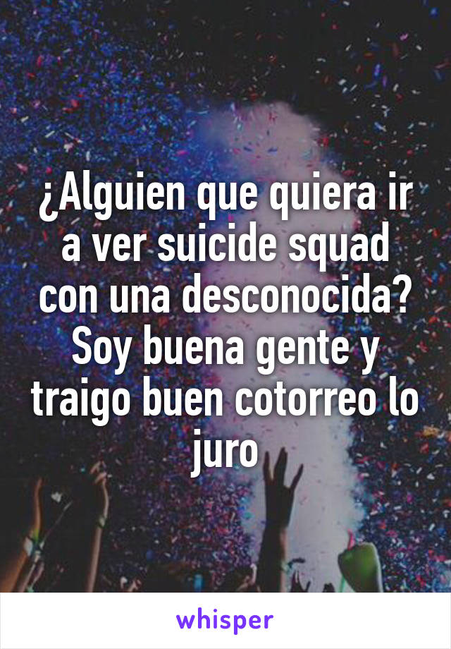 ¿Alguien que quiera ir a ver suicide squad con una desconocida? Soy buena gente y traigo buen cotorreo lo juro