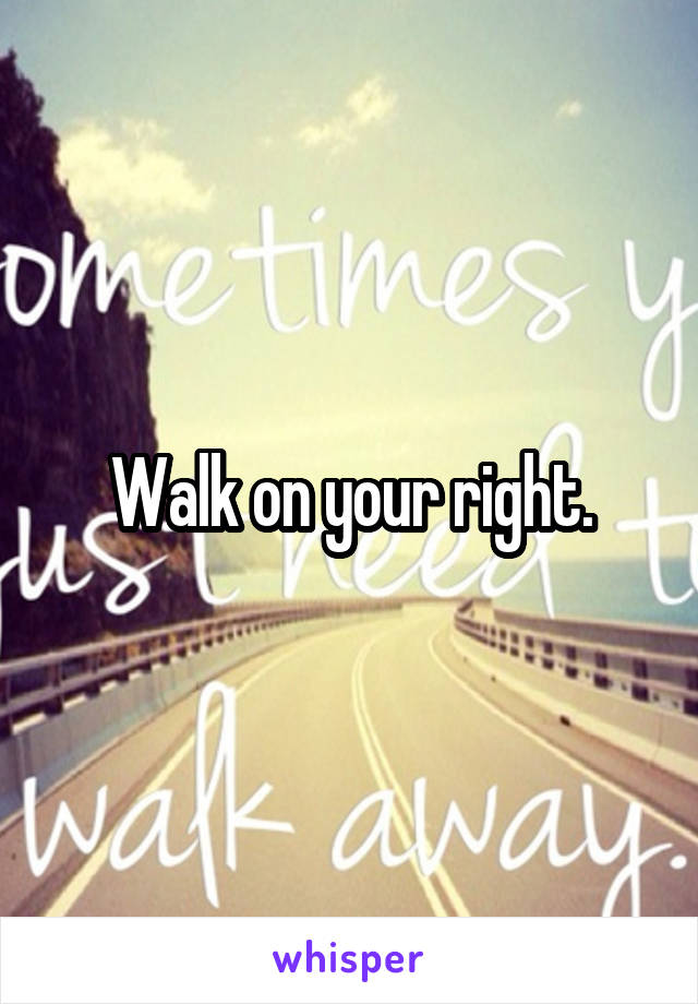 Walk on your right.