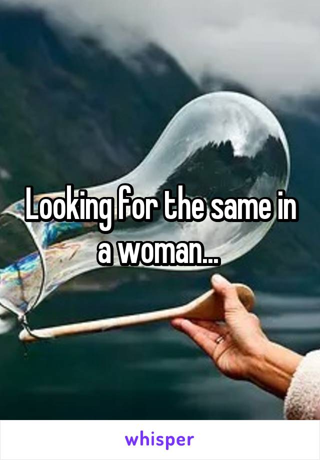 Looking for the same in a woman... 