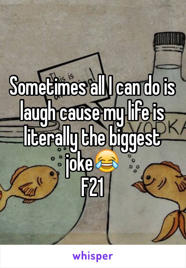 Sometimes all I can do is laugh cause my life is literally the biggest joke😂
F21