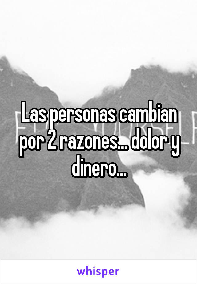 Las personas cambian por 2 razones... dolor y dinero...