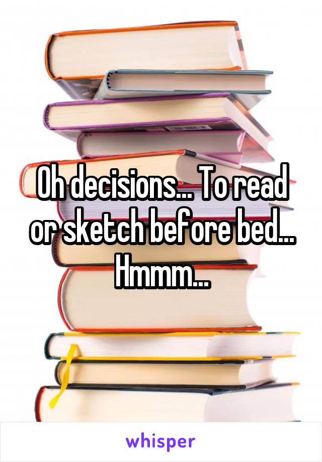 Oh decisions... To read or sketch before bed... Hmmm...