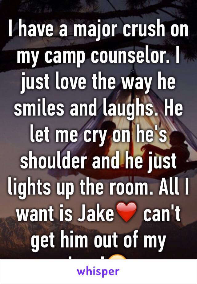 I have a major crush on my camp counselor. I just love the way he smiles and laughs. He let me cry on he's shoulder and he just lights up the room. All I want is Jake❤️ can't get him out of my head😭