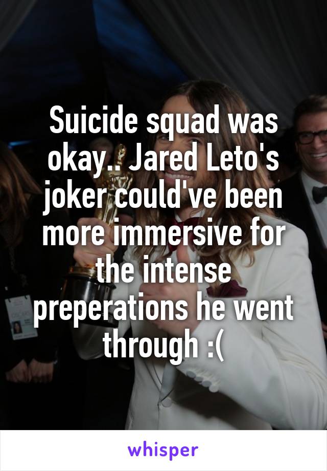 Suicide squad was okay.. Jared Leto's joker could've been more immersive for the intense preperations he went through :(