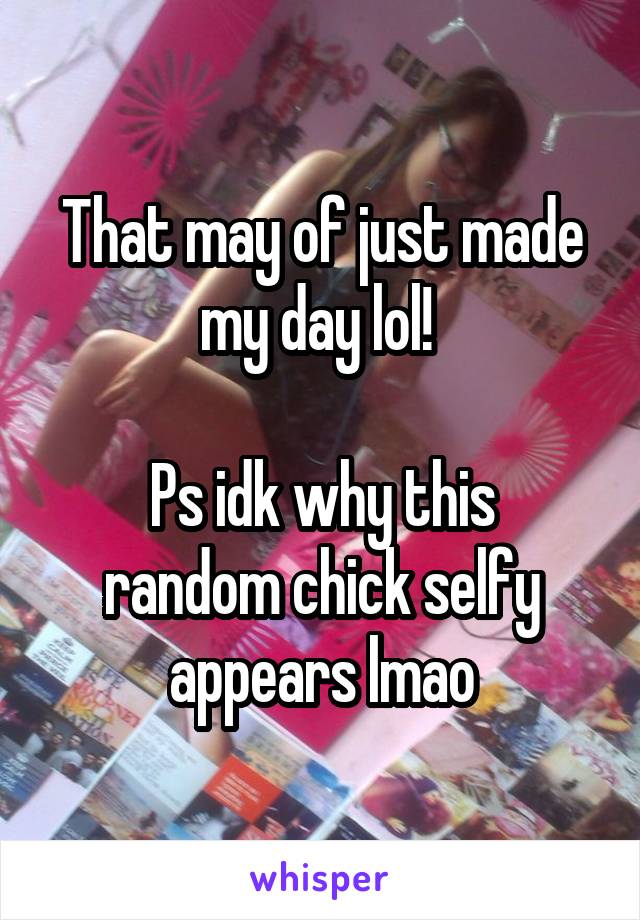 That may of just made my day lol! 

Ps idk why this random chick selfy appears lmao