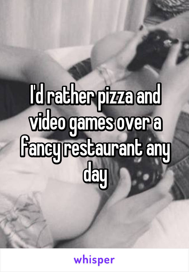 I'd rather pizza and video games over a fancy restaurant any day