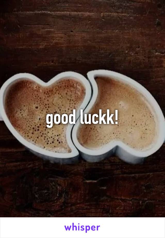 good luckk!