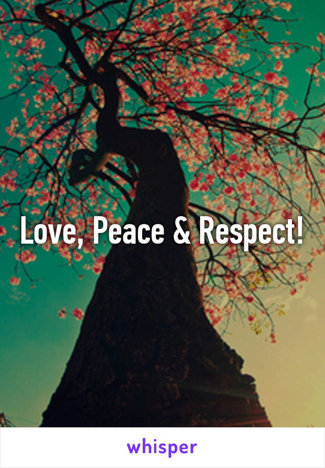 Love, Peace & Respect!