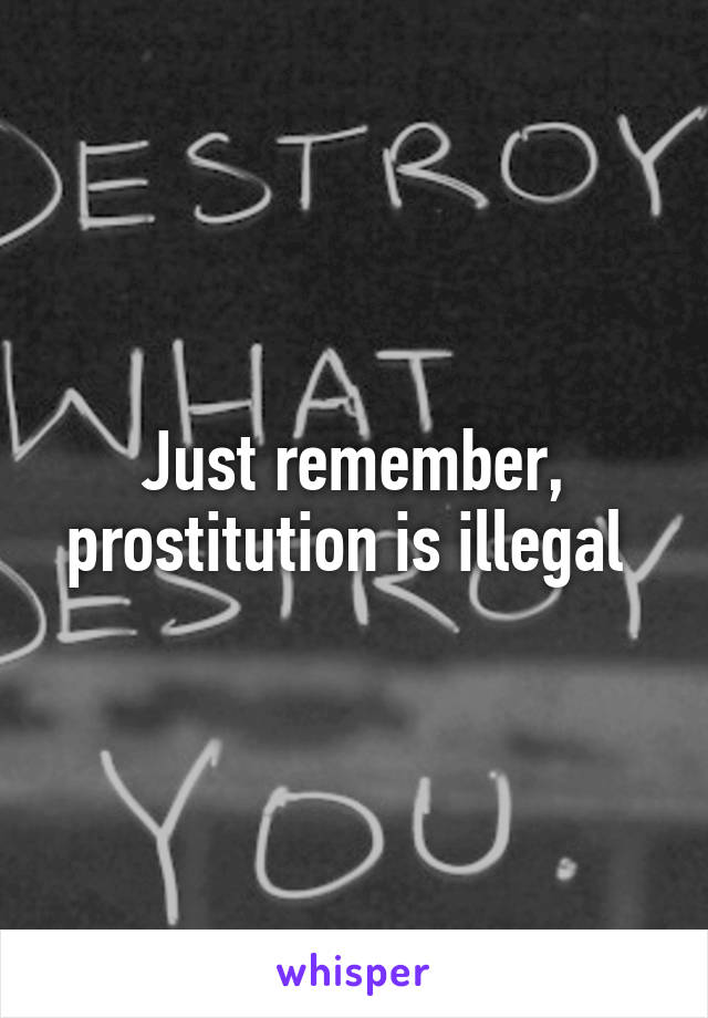 Just remember, prostitution is illegal 