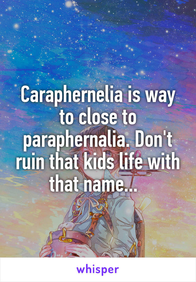 Caraphernelia is way to close to paraphernalia. Don't ruin that kids life with that name...  