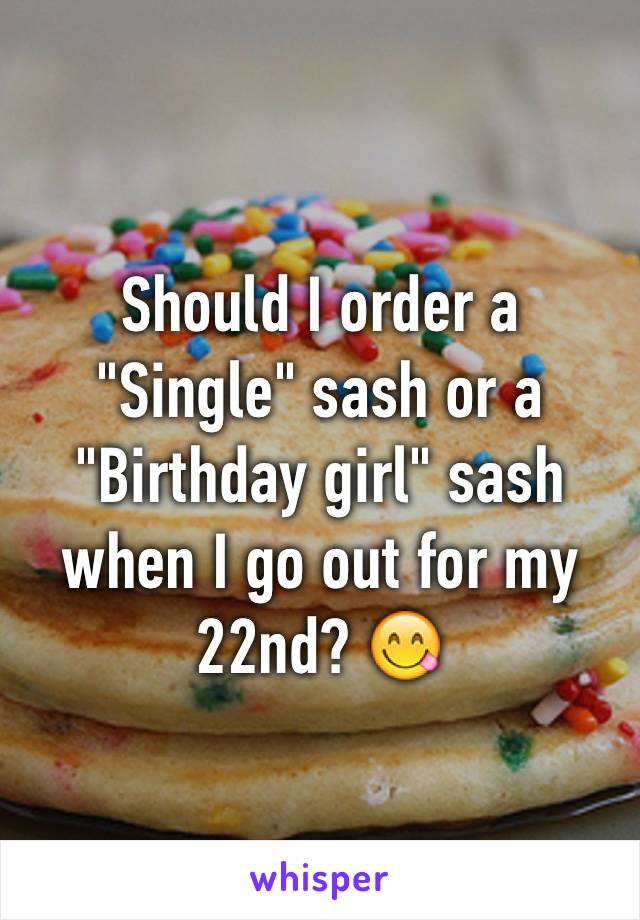 Should I order a "Single" sash or a "Birthday girl" sash when I go out for my 22nd? 😋