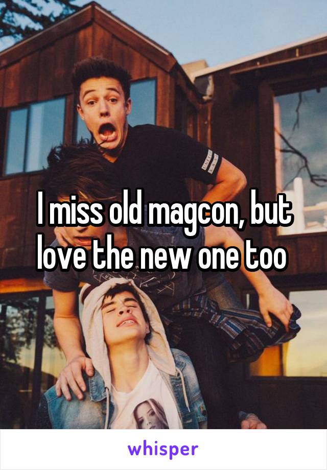 I miss old magcon, but love the new one too 