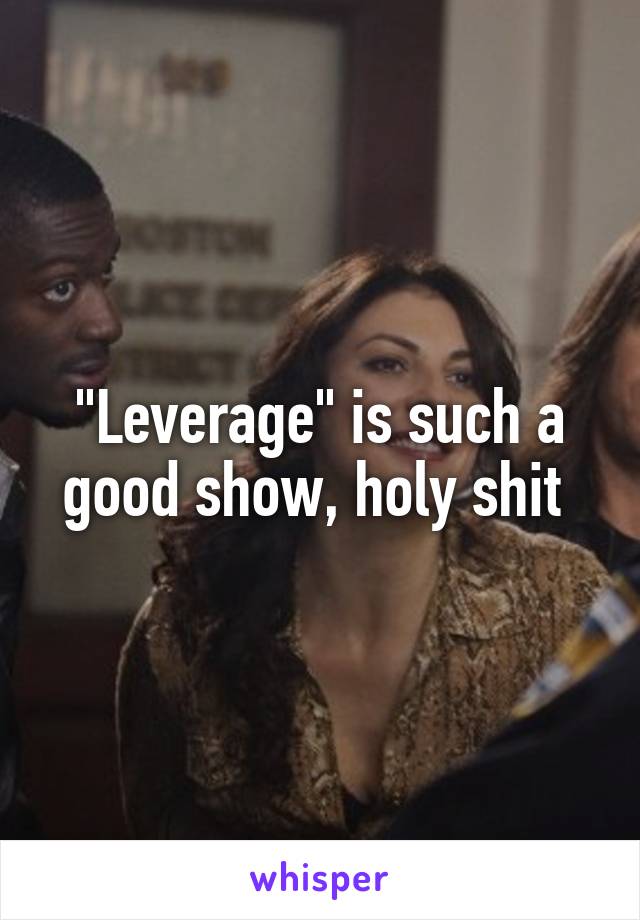 "Leverage" is such a good show, holy shit 