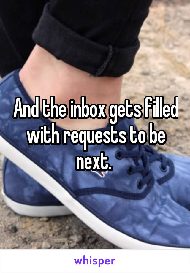 And the inbox gets filled with requests to be next. 