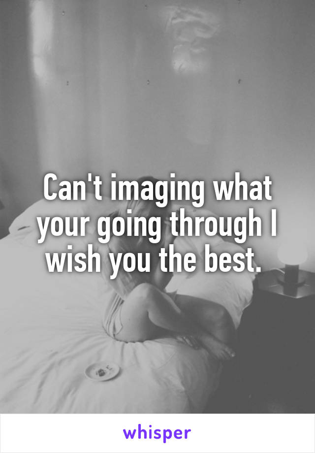 Can't imaging what your going through I wish you the best. 