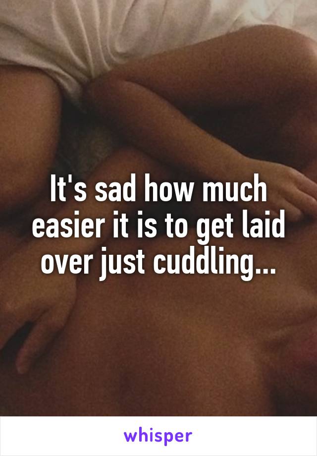 It's sad how much easier it is to get laid over just cuddling...