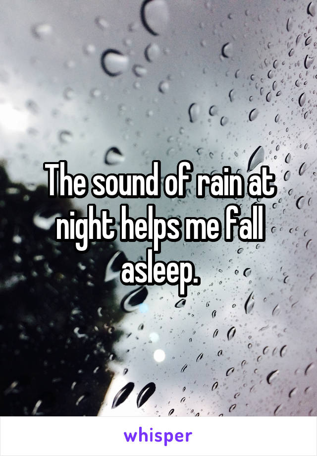 The sound of rain at night helps me fall asleep.