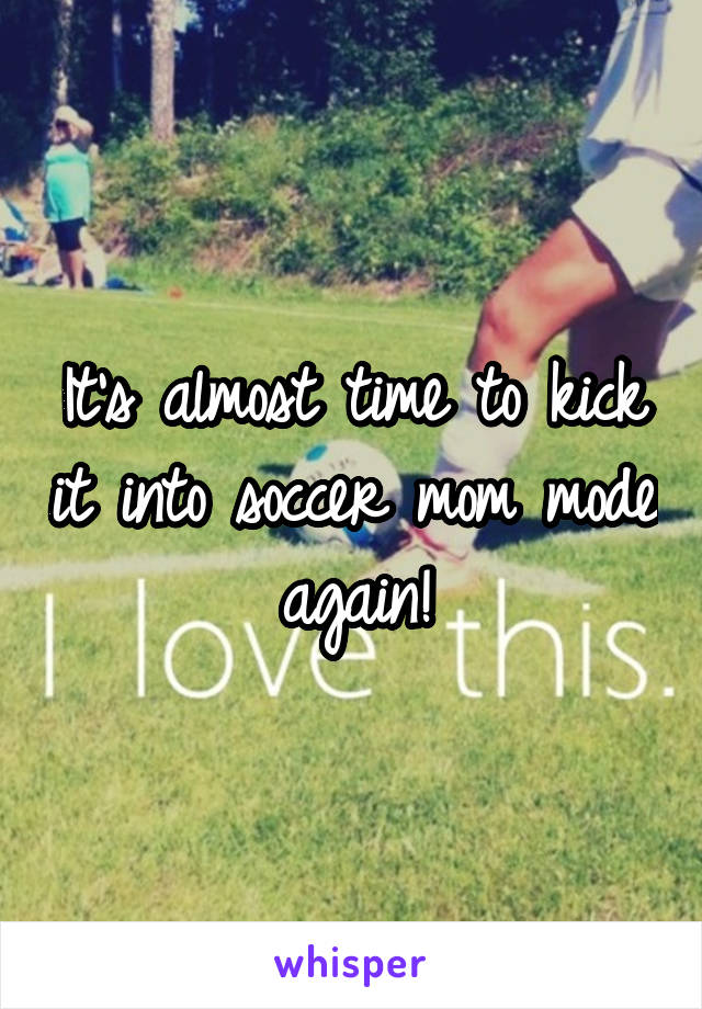 It's almost time to kick it into soccer mom mode again!