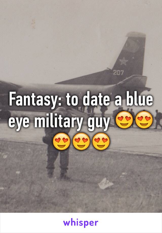 Fantasy: to date a blue eye military guy 😍😍😍😍😍