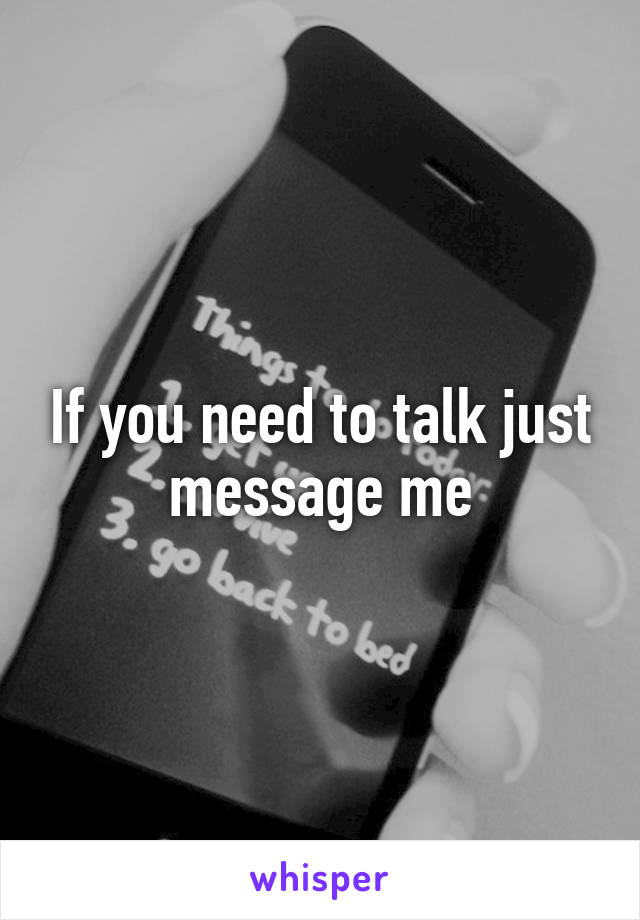 If you need to talk just message me