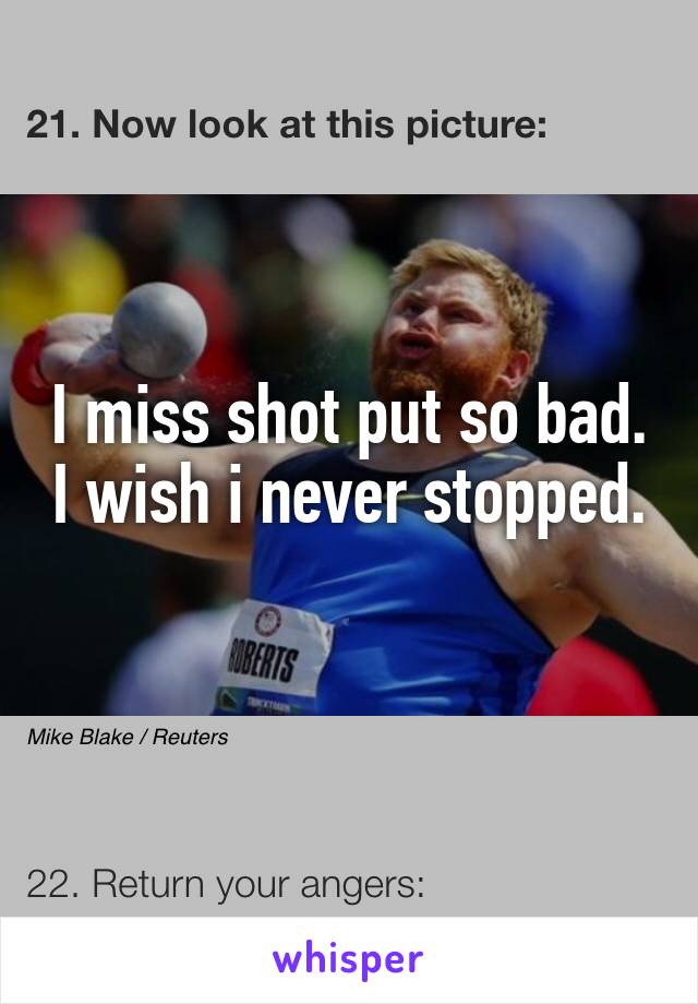 I miss shot put so bad. I wish i never stopped. 