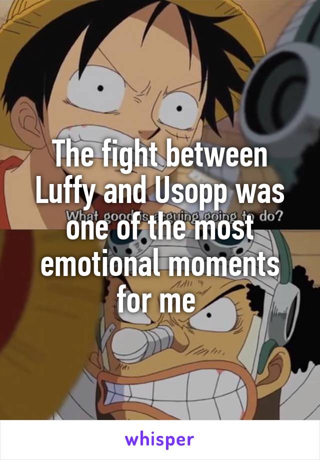 The fight between Luffy and Usopp was one of the most emotional moments for me 