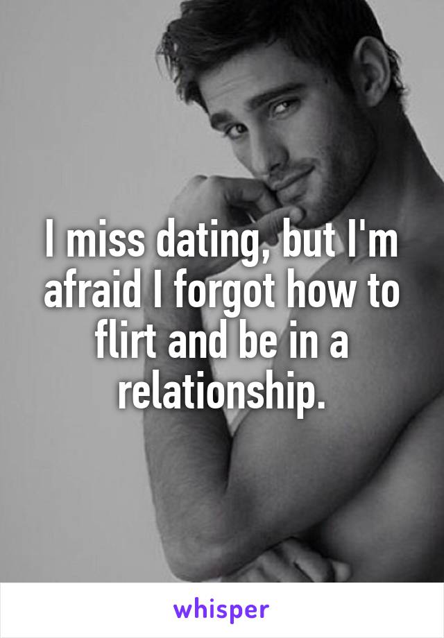 I miss dating, but I'm afraid I forgot how to flirt and be in a relationship.